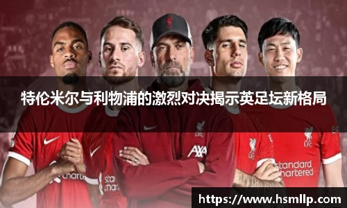 特伦米尔与利物浦的激烈对决揭示英足坛新格局