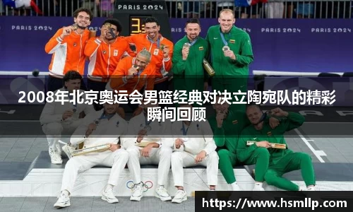 2008年北京奥运会男篮经典对决立陶宛队的精彩瞬间回顾