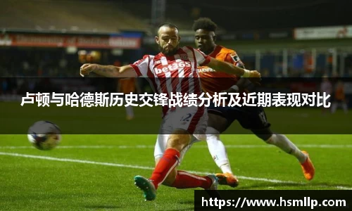 卢顿与哈德斯历史交锋战绩分析及近期表现对比