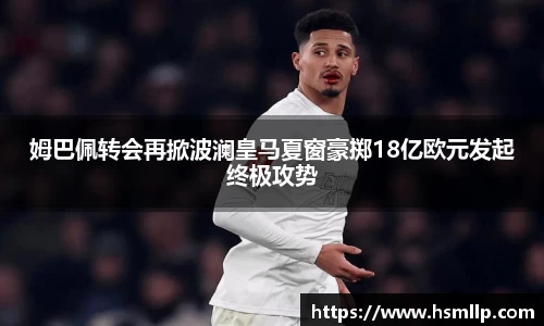 姆巴佩转会再掀波澜皇马夏窗豪掷18亿欧元发起终极攻势