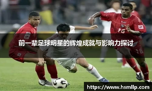 前一辈足球明星的辉煌成就与影响力探讨
