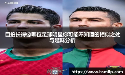 自拍长得像哪位足球明星你可能不知道的相似之处与趣味分析