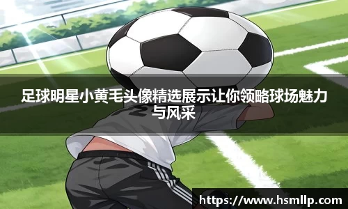 足球明星小黄毛头像精选展示让你领略球场魅力与风采